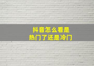 抖音怎么看是热门了还是冷门