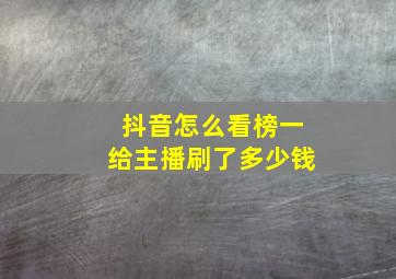 抖音怎么看榜一给主播刷了多少钱