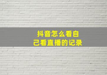 抖音怎么看自己看直播的记录