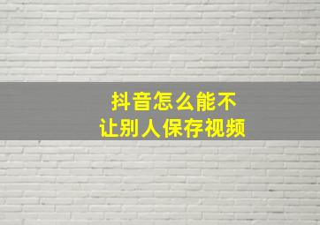 抖音怎么能不让别人保存视频