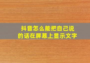 抖音怎么能把自己说的话在屏幕上显示文字