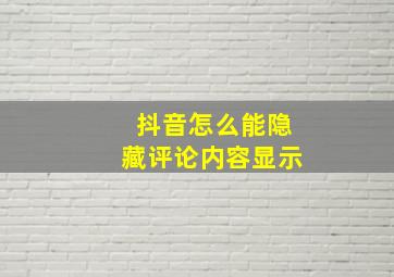 抖音怎么能隐藏评论内容显示