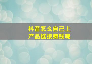 抖音怎么自己上产品链接赚钱呢