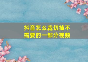 抖音怎么裁切掉不需要的一部分视频