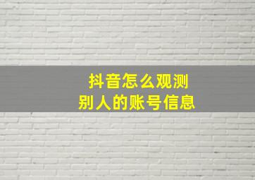 抖音怎么观测别人的账号信息