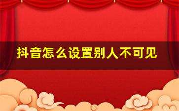 抖音怎么设置别人不可见