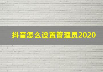 抖音怎么设置管理员2020