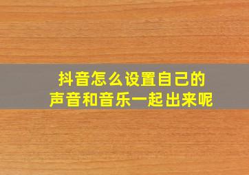 抖音怎么设置自己的声音和音乐一起出来呢