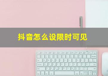 抖音怎么设限时可见