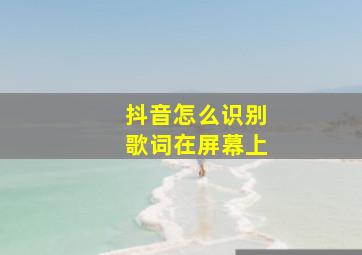 抖音怎么识别歌词在屏幕上