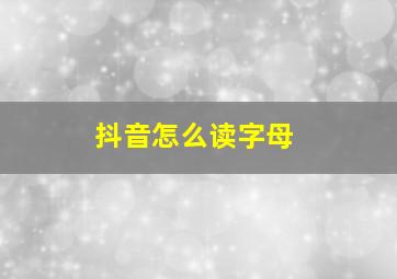 抖音怎么读字母