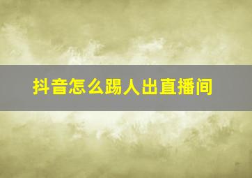 抖音怎么踢人出直播间