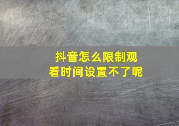 抖音怎么限制观看时间设置不了呢