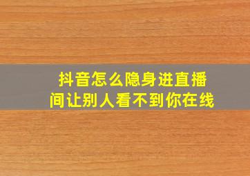 抖音怎么隐身进直播间让别人看不到你在线