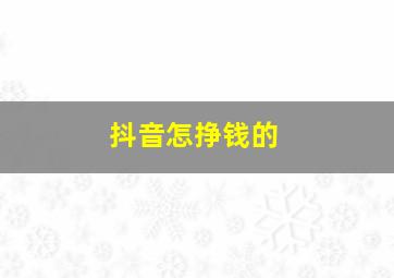 抖音怎挣钱的