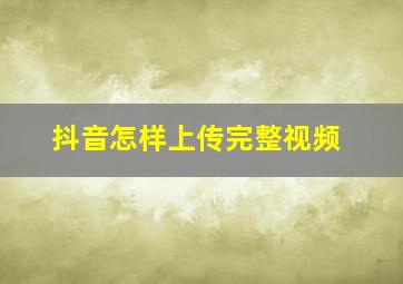 抖音怎样上传完整视频