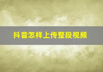 抖音怎样上传整段视频