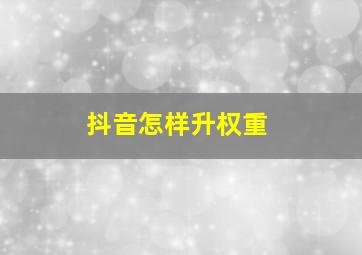 抖音怎样升权重