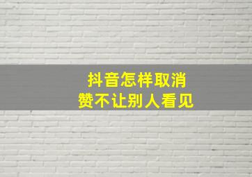 抖音怎样取消赞不让别人看见