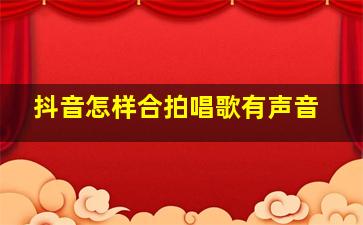 抖音怎样合拍唱歌有声音