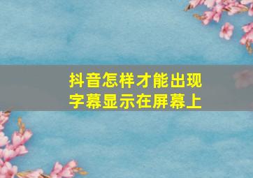 抖音怎样才能出现字幕显示在屏幕上