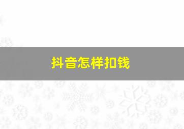 抖音怎样扣钱