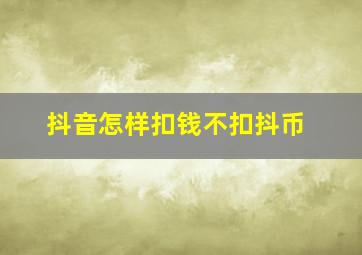 抖音怎样扣钱不扣抖币