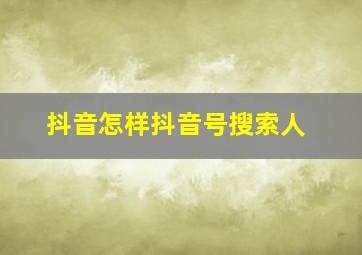 抖音怎样抖音号搜索人