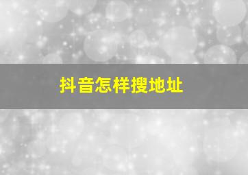 抖音怎样搜地址