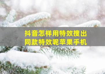 抖音怎样用特效搜出同款特效呢苹果手机