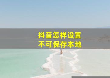 抖音怎样设置不可保存本地