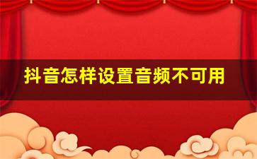 抖音怎样设置音频不可用