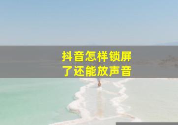 抖音怎样锁屏了还能放声音