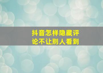 抖音怎样隐藏评论不让别人看到