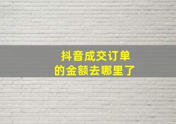 抖音成交订单的金额去哪里了