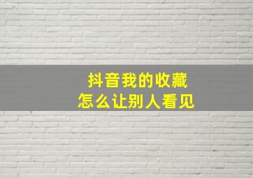 抖音我的收藏怎么让别人看见