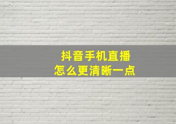 抖音手机直播怎么更清晰一点