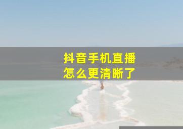 抖音手机直播怎么更清晰了