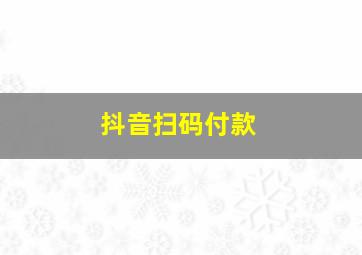 抖音扫码付款