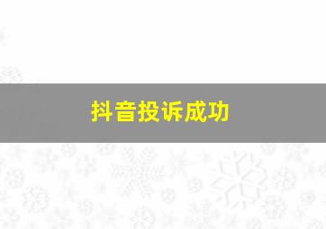 抖音投诉成功