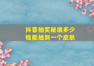 抖音抽奖秘境多少钱能抽到一个皮肤