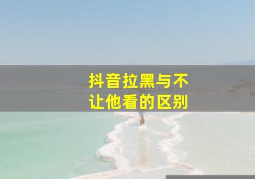 抖音拉黑与不让他看的区别