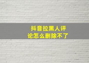 抖音拉黑人评论怎么删除不了