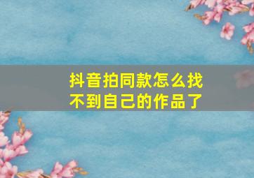 抖音拍同款怎么找不到自己的作品了