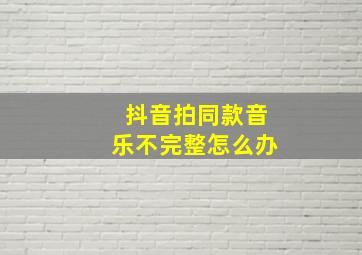 抖音拍同款音乐不完整怎么办