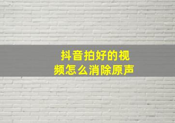 抖音拍好的视频怎么消除原声