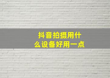 抖音拍摄用什么设备好用一点