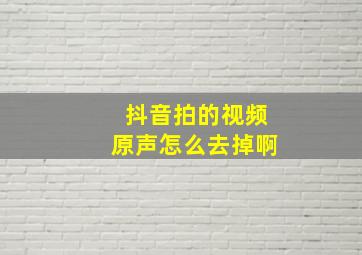 抖音拍的视频原声怎么去掉啊