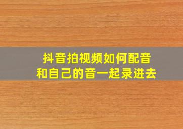 抖音拍视频如何配音和自己的音一起录进去