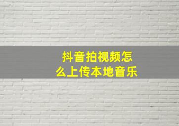 抖音拍视频怎么上传本地音乐